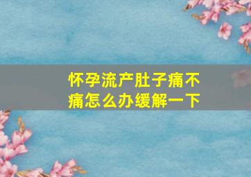 怀孕流产肚子痛不痛怎么办缓解一下