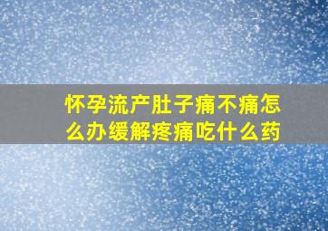 怀孕流产肚子痛不痛怎么办缓解疼痛吃什么药