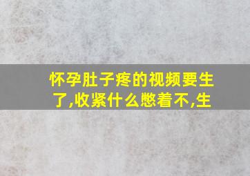 怀孕肚子疼的视频要生了,收紧什么憋着不,生