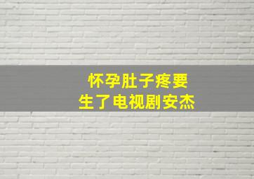 怀孕肚子疼要生了电视剧安杰