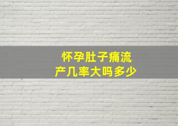 怀孕肚子痛流产几率大吗多少