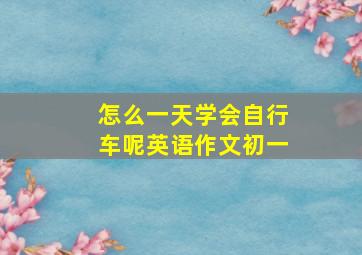 怎么一天学会自行车呢英语作文初一