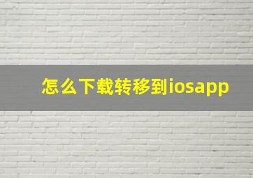 怎么下载转移到iosapp