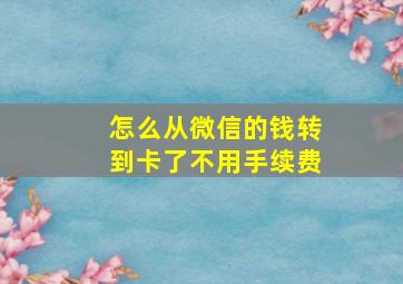 怎么从微信的钱转到卡了不用手续费