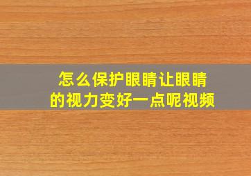 怎么保护眼睛让眼睛的视力变好一点呢视频