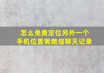 怎么免费定位另外一个手机位置呢微信聊天记录