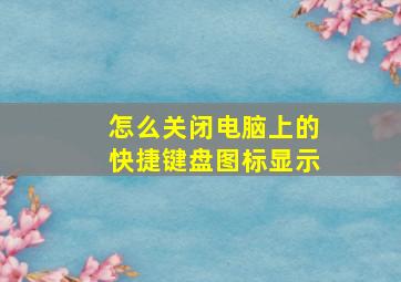 怎么关闭电脑上的快捷键盘图标显示