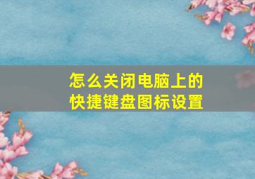 怎么关闭电脑上的快捷键盘图标设置