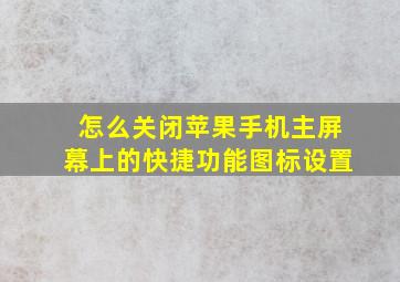 怎么关闭苹果手机主屏幕上的快捷功能图标设置