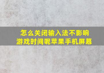 怎么关闭输入法不影响游戏时间呢苹果手机屏幕