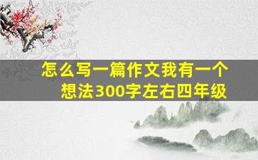 怎么写一篇作文我有一个想法300字左右四年级