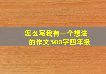 怎么写我有一个想法的作文300字四年级