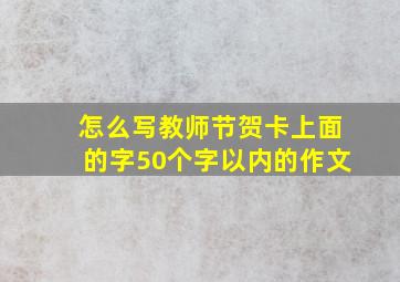 怎么写教师节贺卡上面的字50个字以内的作文