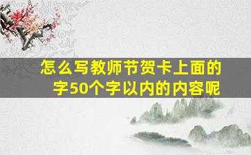 怎么写教师节贺卡上面的字50个字以内的内容呢