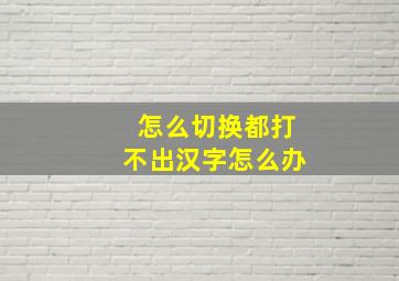 怎么切换都打不出汉字怎么办