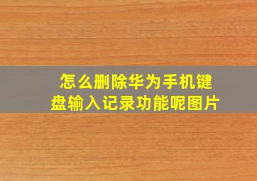 怎么删除华为手机键盘输入记录功能呢图片