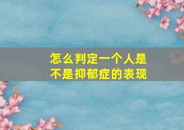 怎么判定一个人是不是抑郁症的表现