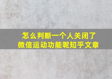 怎么判断一个人关闭了微信运动功能呢知乎文章