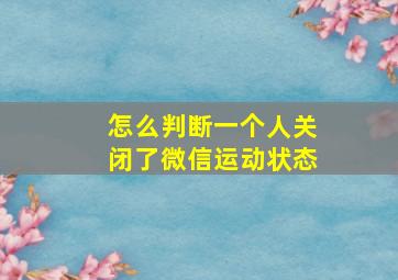 怎么判断一个人关闭了微信运动状态