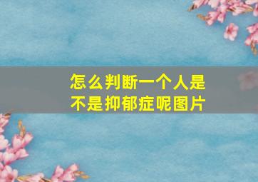 怎么判断一个人是不是抑郁症呢图片