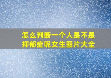 怎么判断一个人是不是抑郁症呢女生图片大全