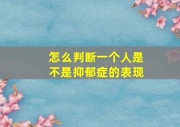 怎么判断一个人是不是抑郁症的表现