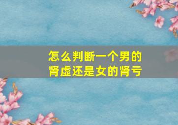 怎么判断一个男的肾虚还是女的肾亏