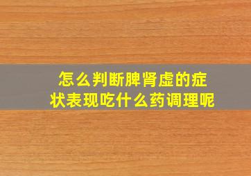 怎么判断脾肾虚的症状表现吃什么药调理呢