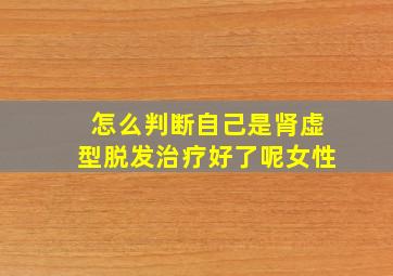 怎么判断自己是肾虚型脱发治疗好了呢女性