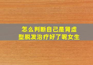 怎么判断自己是肾虚型脱发治疗好了呢女生