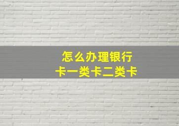 怎么办理银行卡一类卡二类卡