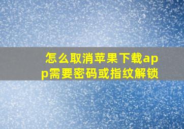 怎么取消苹果下载app需要密码或指纹解锁