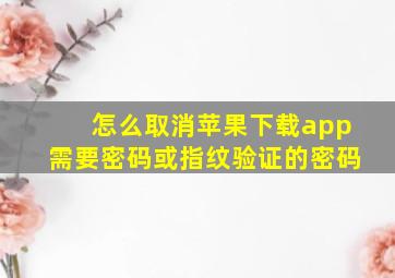 怎么取消苹果下载app需要密码或指纹验证的密码