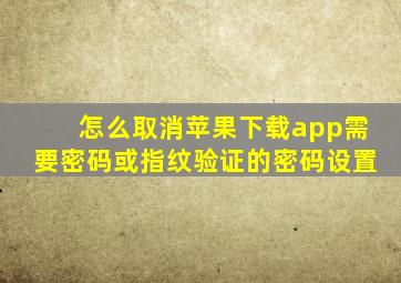 怎么取消苹果下载app需要密码或指纹验证的密码设置