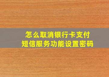 怎么取消银行卡支付短信服务功能设置密码