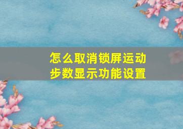 怎么取消锁屏运动步数显示功能设置