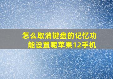 怎么取消键盘的记忆功能设置呢苹果12手机