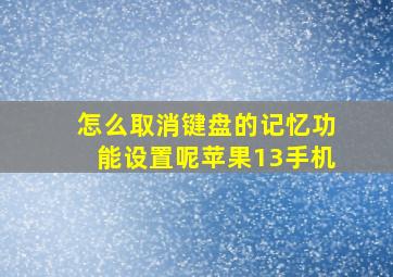 怎么取消键盘的记忆功能设置呢苹果13手机