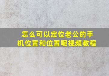 怎么可以定位老公的手机位置和位置呢视频教程