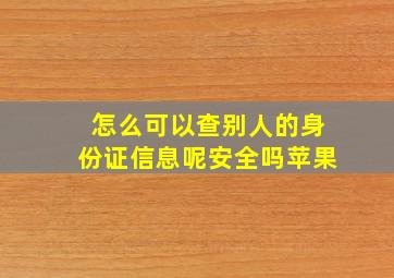 怎么可以查别人的身份证信息呢安全吗苹果