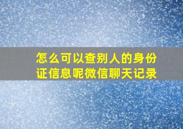 怎么可以查别人的身份证信息呢微信聊天记录