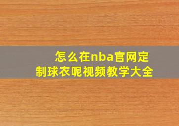 怎么在nba官网定制球衣呢视频教学大全