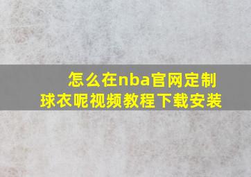 怎么在nba官网定制球衣呢视频教程下载安装