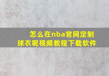 怎么在nba官网定制球衣呢视频教程下载软件