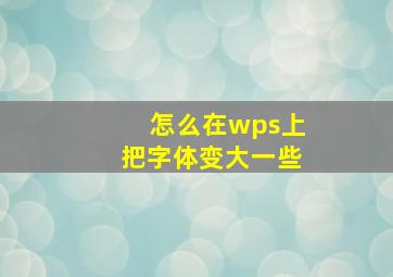 怎么在wps上把字体变大一些