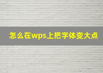 怎么在wps上把字体变大点