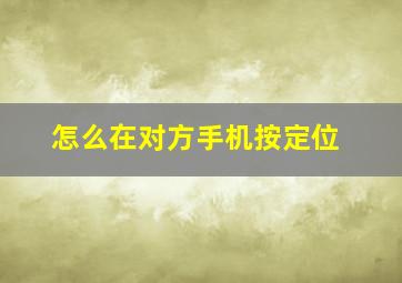 怎么在对方手机按定位