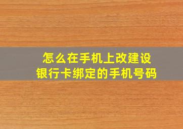 怎么在手机上改建设银行卡绑定的手机号码