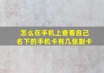 怎么在手机上查看自己名下的手机卡有几张副卡