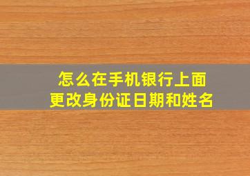 怎么在手机银行上面更改身份证日期和姓名